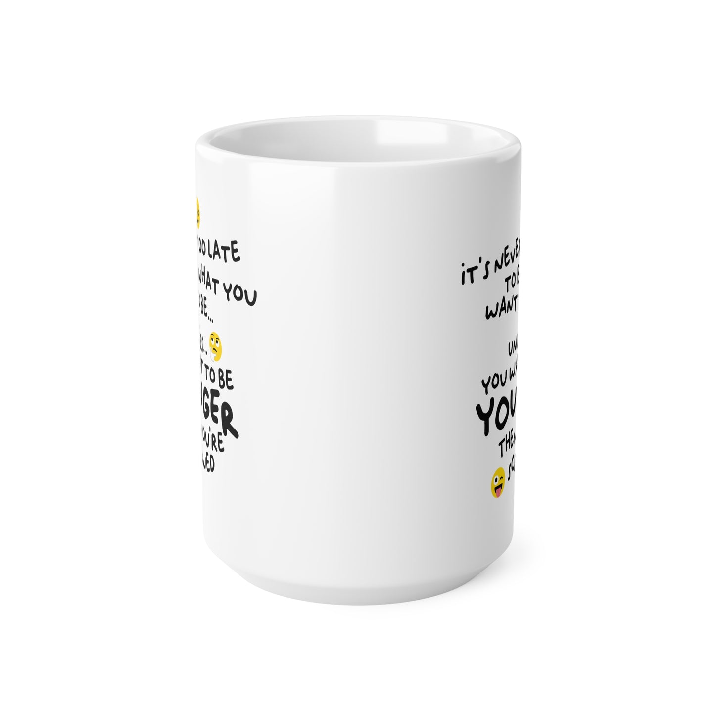 "It's never too late to be what you want to be... Unless you want to be YOUNGER" mug