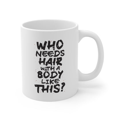 "Who Needs Hair with a Body Like This." Mug