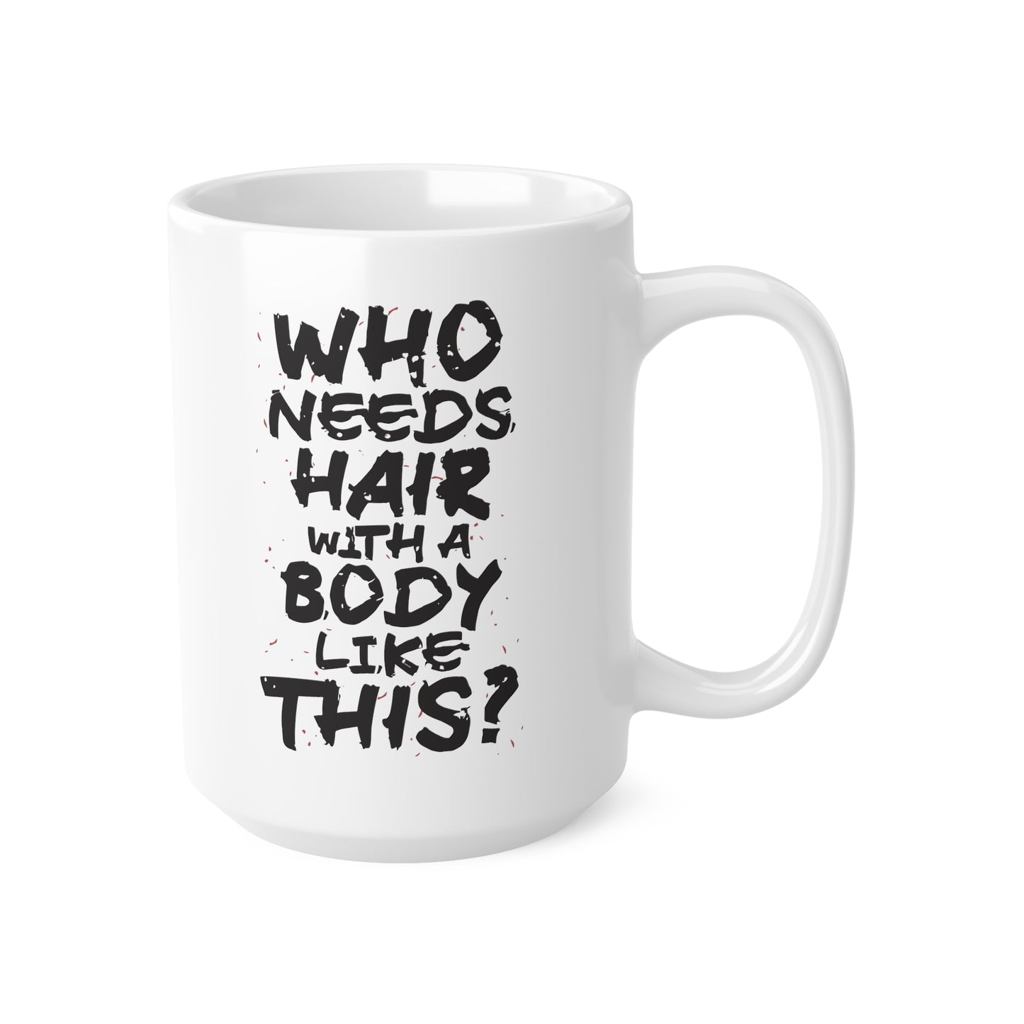 "Who Needs Hair with a Body Like This." Mug