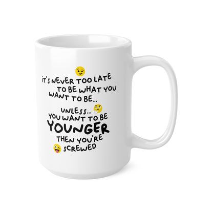 "It's never too late to be what you want to be... Unless you want to be YOUNGER" mug