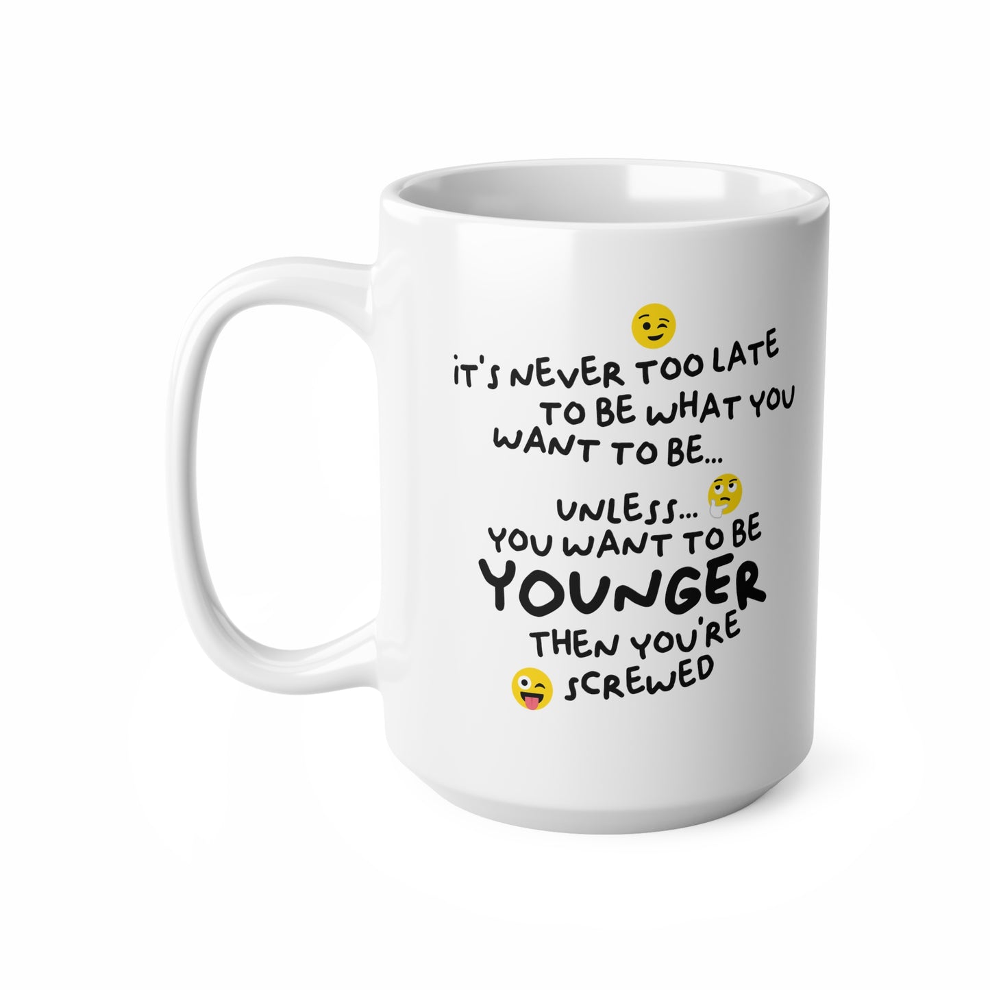 "It's never too late to be what you want to be... Unless you want to be YOUNGER" mug