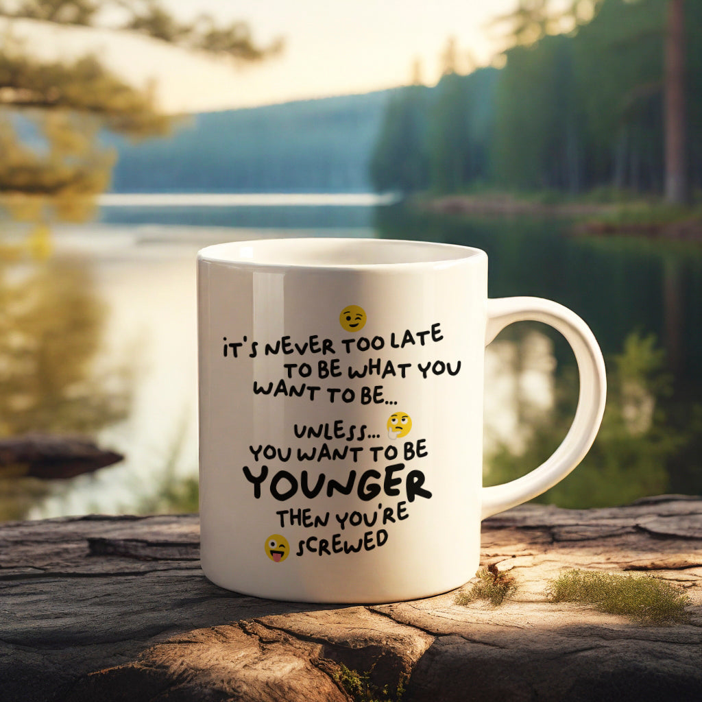 "It's never too late to be what you want to be... Unless you want to be YOUNGER" mug